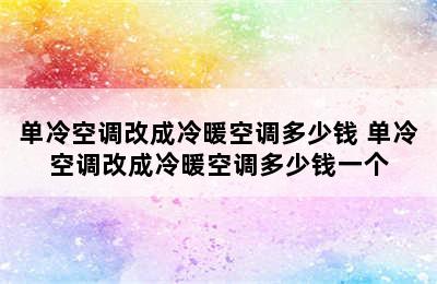 单冷空调改成冷暖空调多少钱 单冷空调改成冷暖空调多少钱一个